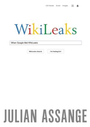 When Google Met Wikileaks de Julian Assange