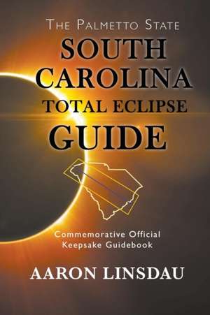 South Carolina Total Eclipse Guide: Commemorative Official Keepsake Guidebook 2017 de Aaron Linsdau