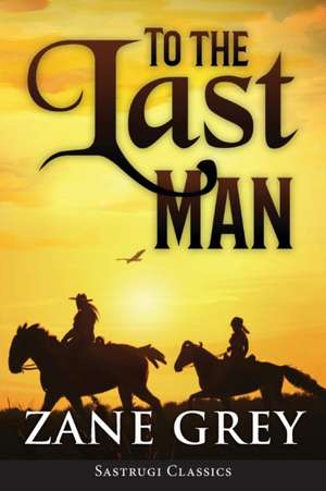 To the Last Man (ANNOTATED) de Zane Grey