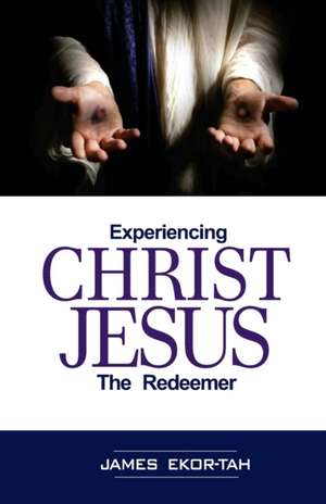 Experiencing Christ Jesus the Redeemer de James Ekor-Tah