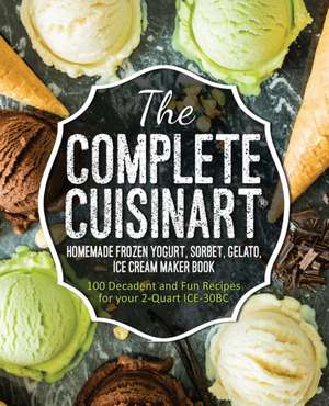 The Complete Cuisinart Homemade Frozen Yogurt, Sorbet, Gelato, Ice Cream Maker Book de Jessica Peters