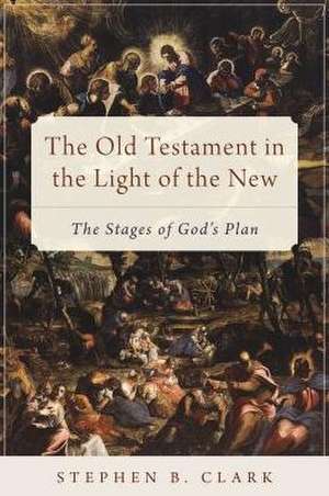 The Old Testament in the Light of the New: The Stages of God's Plan de Stephen B. Clark