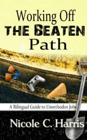 Working Off the Beaten Path: A Bilingual Guide to Unorthodox Jobs de Nicole C. Harris