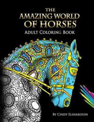 The Amazing World Of Horses: Adult Coloring Book Volume 1 de Cindy Elsharouni