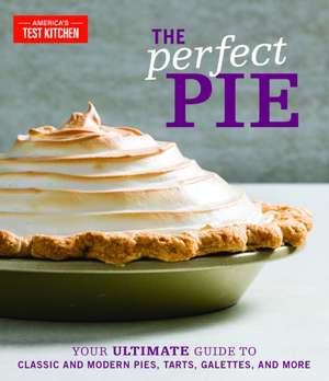 The Perfect Pie: Your Ultimate Guide to Classic and Modern Pies, Tarts, Galettes, and More de America'S Test Kitchen