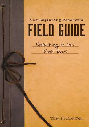 Beginning Teacher's Field Guide de Tina H Boogren