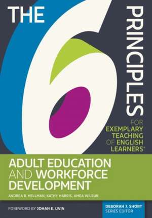 The 6 Principles for Exemplary Teaching of English Learners: Adult Education and Workforce Development de Andrea B Hellman