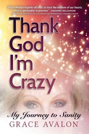 Thank God I'm Crazy: A Journey to Sanity de Grace Avalon