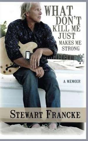 What Don't Kill Me Just Makes Me Strong de Stewart Francke