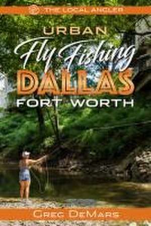 Urban Fly Fishing Dallas - Fort Worth de Greg Demars