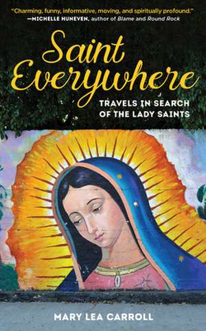 Saint Everywhere: Travels in Search of the Lady Saints de Mary Lea Carroll