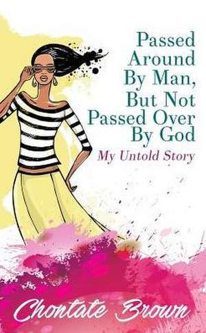 Passed Around By Man, But Not Passed Over By God de Chontate Brown