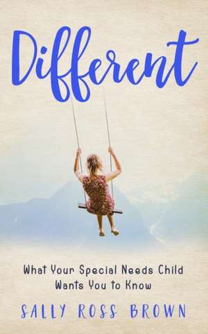 Different: What Your Special Needs Child Wants You to Know de Sally Ross Brown