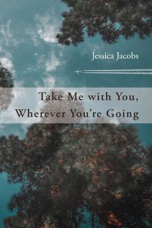 Take Me with You, Wherever You're Going de Jessica Jacobs