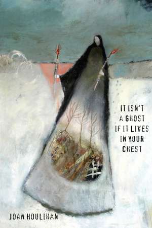 It Isn’t a Ghost if It Lives in Your Chest de Joan Houlihan