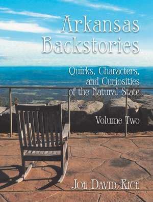 Arkansas Backstories, Volume Two: Quirks, Characters, and Curiosities of the Natural State de Joe David Rice