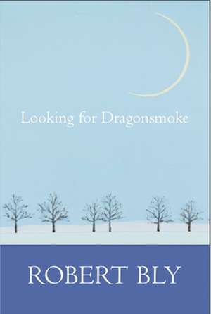 Looking for Dragon Smoke: Essays on Poetry de Robert Bly