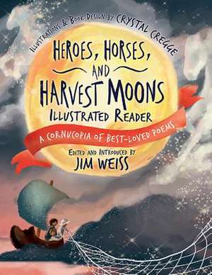 Heroes, Horses, and Harvest Moons Illustrated Re – A Cornucopia of Best–Loved Poems de Jim Weiss