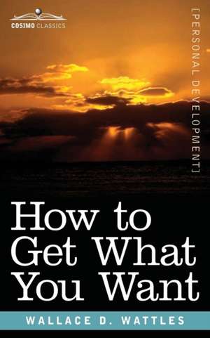 How to Get What You Want de Wallace D Wattles