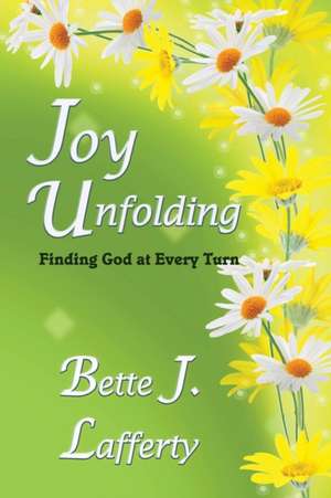 Joy Unfolding: Finding God at Every Turn de Bette J. Lafferty