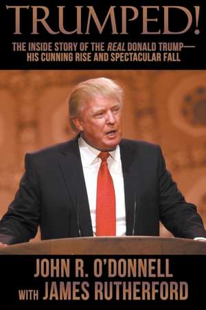 Trumped!: The Inside Story of the Real Donald Trump-His Cunning Rise and Spectacular Fall de John R. O'Donnell