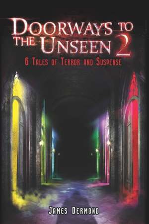 Doorways to the Unseen 2: 6 Tales of Terror and Suspense de James Dermond