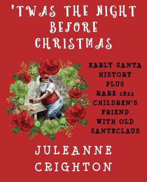 'Twas the Night Before Christmas: Early Santa History Plus Rare 1821 Children's Friend With Old Santeclaus de Juleanne Crighton