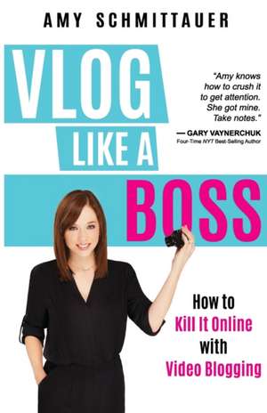 Vlog Like a Boss: How to Kill It Online with Video Blogging de Amy Schmittauer