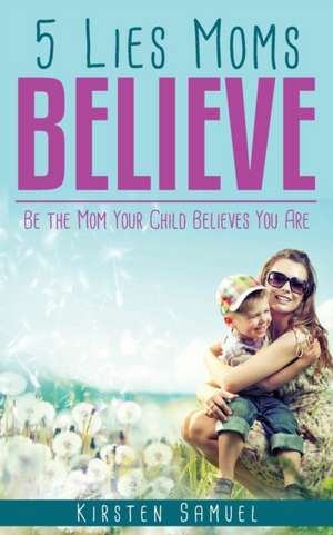 5 Lies Moms Believe de Kirsten Samuel