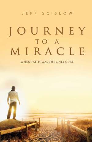 Journey to a Miracle de Jeff Scislow