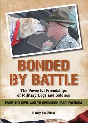 Bonded By Battle: The Powerful Friendships Of Military Dogs and Soldiers From the Civil War to Operation Iraqi Freedom de Nancy Roe Pimm