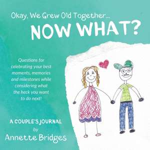 Okay, We Grew Old Together... NOW WHAT? de Annette Bridges