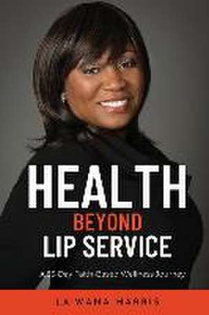 Health Beyond Lip Service: A 25-Day Faith Based Wellness Journey de La'Wana Harris