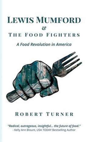 Lewis Mumford and the Food Fighters: A Food Revolution in America de Robert Turner