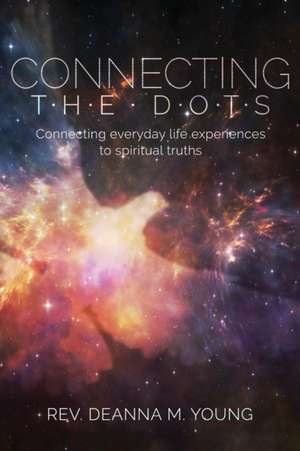 Connecting the Dots: Connecting Everyday Life Experiences to Spiritual Truths de Rev Deanna Young