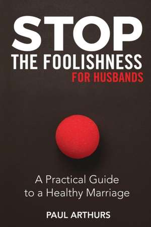 Stop the Foolishness for Husbands de Paul Arthurs