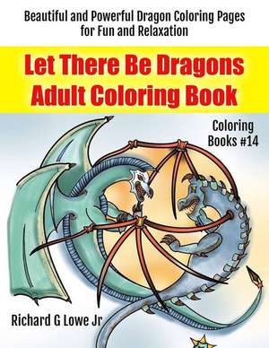 Let There Be Dragons Adult Coloring Book de Richard G Lowe Jr