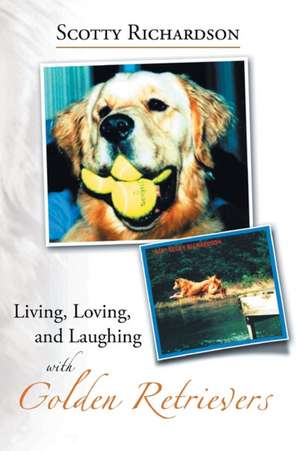 Living, Loving, and Laughing with Golden Retrievers de Scotty Richardson