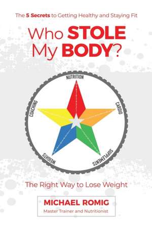 Who Stole My Body?: The Right Way to Lose Weight - The Five Secrets to Getting Healthy and Staying Fit de Michael Romig