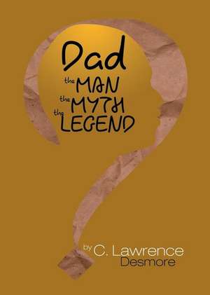 Dad, the Man, the Myth, the Legend: Letters to My Sons de Clayton Desmore