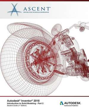 Autodesk Inventor 2018 Introduction to Solid Modeling - Part 2: Autodesk Authorized Publisher de Ascent -. Center For Technical Knowledge