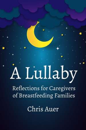 A Lullaby: Reflections for Caregivers of Breastfeeding Families de Chris Auer