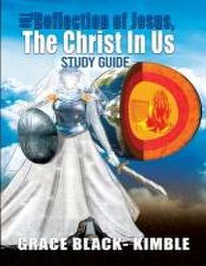 The Reflection Of Jesus, The Christ In Us Study Guide de Grace Kimble