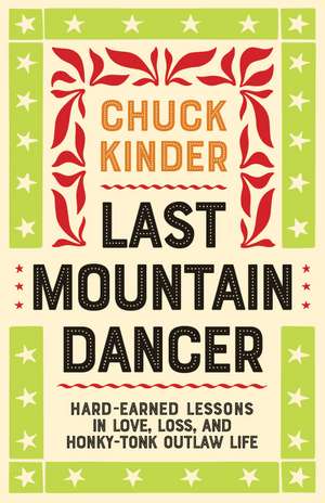 Last Mountain Dancer: Hard-Earned Lessons in Love, Loss, and Honky-Tonk Outlaw Life de Chuck Kinder