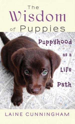 The Wisdom of Puppies: Puppyhood as a Life Path de Laine Cunningham