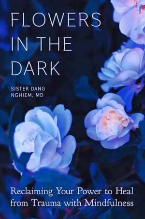 Flowers in the Dark: Reclaiming Your Power to Heal from Trauma with Mindfulness de Sister Dang Nghiem