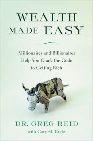 Wealth Made Easy: Millionaires and Billionaires Help You Crack the Code to Getting Rich de Greg Reid