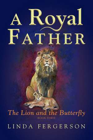 A Royal Father: The Lion and the Butterfly Book Three de Linda Fergerson