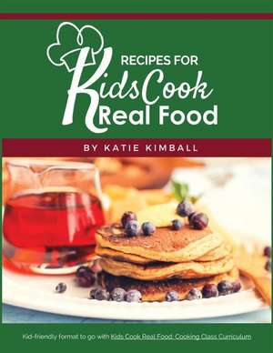 Recipes for Kids Cook Real Food de Katie Kimball