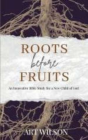 Roots Before Fruits: An Innovative Bible Study for the New Child of God de Art Wilson